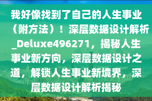 我好像找到了自己的人生事业（附方法）！深层数据设计解析_Deluxe496271，揭秘人生事业新方向，深层数据设计之道，解锁人生事业新境界，深层数据设计解析揭秘