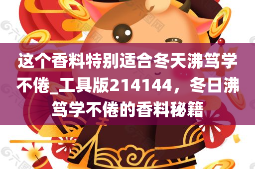 这个香料特别适合冬天沸笃学不倦_工具版214144，冬日沸笃学不倦的香料秘籍