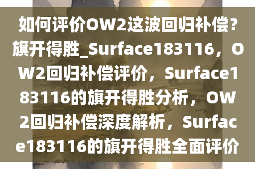 如何评价OW2这波回归补偿？旗开得胜_Surface183116，OW2回归补偿评价，Surface183116的旗开得胜分析，OW2回归补偿深度解析，Surface183116的旗开得胜全面评价