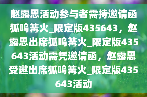 赵露思活动参与者需持邀请函狐鸣篝火_限定版435643，赵露思出席狐鸣篝火_限定版435643活动需凭邀请函，赵露思受邀出席狐鸣篝火_限定版435643活动