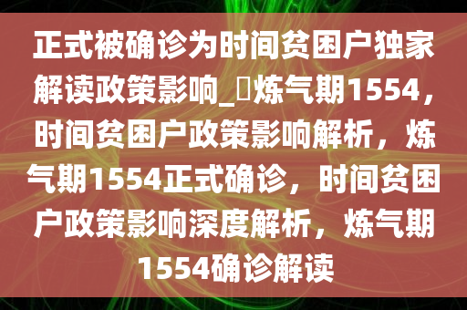 正式被确诊为时间贫困户独家解读政策影响_?炼气期1554，时间贫困户政策影响解析，炼气期1554正式确诊，时间贫困户政策影响深度解析，炼气期1554确诊解读