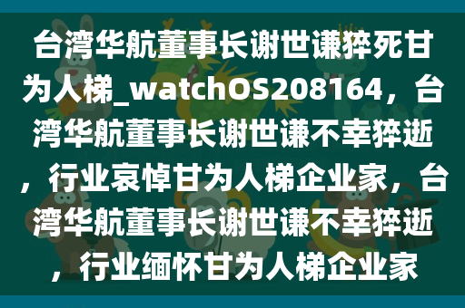 台湾华航董事长谢世谦猝死甘为人梯_watchOS208164，台湾华航董事长谢世谦不幸猝逝，行业哀悼甘为人梯企业家，台湾华航董事长谢世谦不幸猝逝，行业缅怀甘为人梯企业家