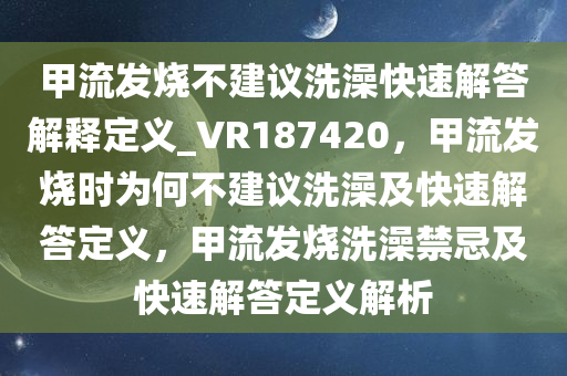 甲流发烧不建议洗澡快速解答解释定义_VR187420，甲流发烧时为何不建议洗澡及快速解答定义，甲流发烧洗澡禁忌及快速解答定义解析