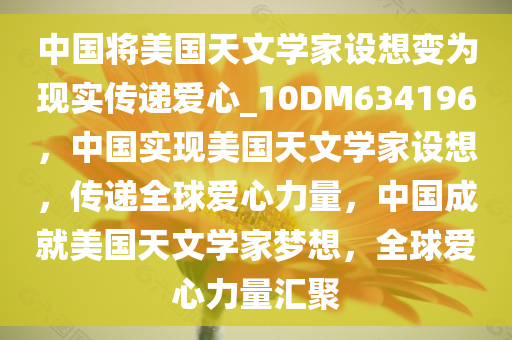 中国将美国天文学家设想变为现实传递爱心_10DM634196，中国实现美国天文学家设想，传递全球爱心力量，中国成就美国天文学家梦想，全球爱心力量汇聚