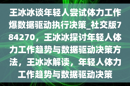 王冰冰谈年轻人尝试体力工作爆数据驱动执行决策_社交版784270，王冰冰探讨年轻人体力工作趋势与数据驱动决策方法，王冰冰解读，年轻人体力工作趋势与数据驱动决策