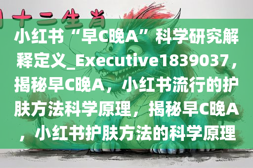 小红书“早C晚A”科学研究解释定义_Executive1839037，揭秘早C晚A，小红书流行的护肤方法科学原理，揭秘早C晚A，小红书护肤方法的科学原理