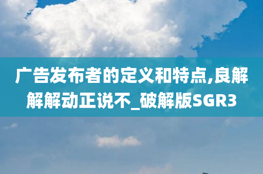 广告发布者的定义和特点,良解解解动正说不_破解版SGR3