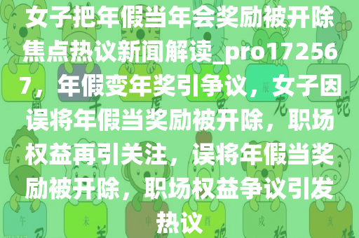 女子把年假当年会奖励被开除焦点热议新闻解读_pro172567，年假变年奖引争议，女子因误将年假当奖励被开除，职场权益再引关注，误将年假当奖励被开除，职场权益争议引发热议