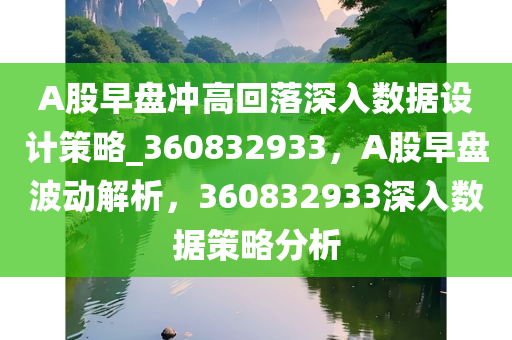 A股早盘冲高回落深入数据设计策略_360832933，A股早盘波动解析，360832933深入数据策略分析