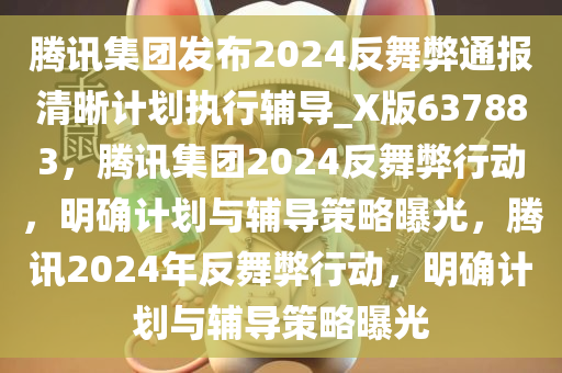 腾讯集团发布2024反舞弊通报清晰计划执行辅导_X版637883，腾讯集团2024反舞弊行动，明确计划与辅导策略曝光，腾讯2024年反舞弊行动，明确计划与辅导策略曝光