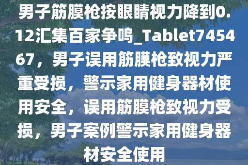 男子筋膜枪按眼睛视力降到0.12汇集百家争鸣_Tablet745467，男子误用筋膜枪致视力严重受损，警示家用健身器材使用安全，误用筋膜枪致视力受损，男子案例警示家用健身器材安全使用