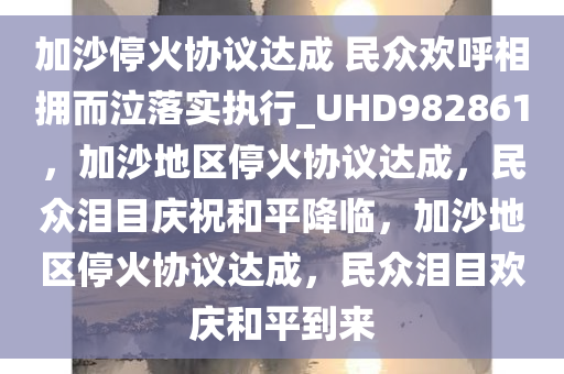 加沙停火协议达成 民众欢呼相拥而泣落实执行_UHD982861，加沙地区停火协议达成，民众泪目庆祝和平降临，加沙地区停火协议达成，民众泪目欢庆和平到来