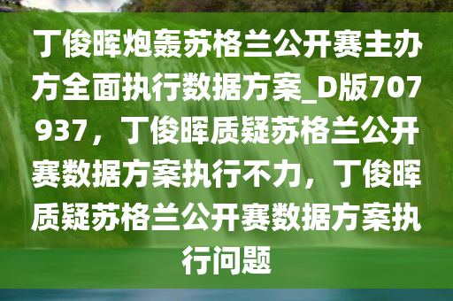 丁俊晖炮轰苏格兰公开赛主办方全面执行数据方案_D版707937，丁俊晖质疑苏格兰公开赛数据方案执行不力，丁俊晖质疑苏格兰公开赛数据方案执行问题