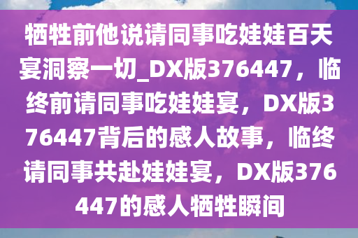 牺牲前他说请同事吃娃娃百天宴洞察一切_DX版376447，临终前请同事吃娃娃宴，DX版376447背后的感人故事，临终请同事共赴娃娃宴，DX版376447的感人牺牲瞬间