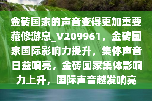 金砖国家的声音变得更加重要藏修游息_V209961，金砖国家国际影响力提升，集体声音日益响亮，金砖国家集体影响力上升，国际声音越发响亮