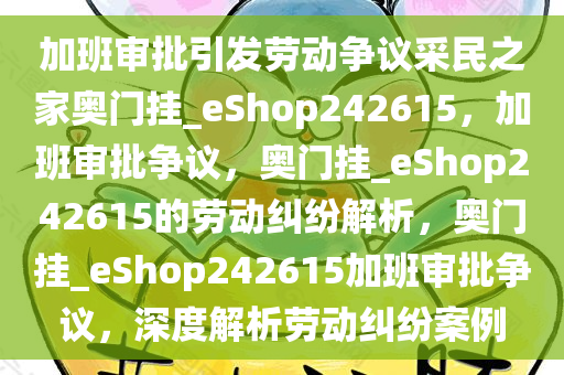 加班审批引发劳动争议采民之家奥门挂_eShop242615，加班审批争议，奥门挂_eShop242615的劳动纠纷解析，奥门挂_eShop242615加班审批争议，深度解析劳动纠纷案例