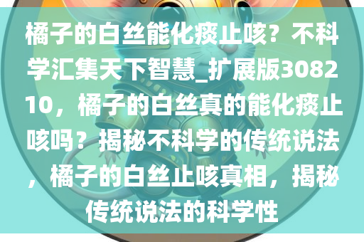 橘子的白丝能化痰止咳？不科学汇集天下智慧_扩展版308210，橘子的白丝真的能化痰止咳吗？揭秘不科学的传统说法，橘子的白丝止咳真相，揭秘传统说法的科学性