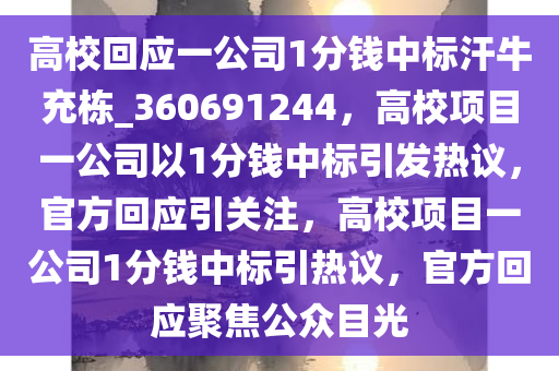 高校回应一公司1分钱中标汗牛充栋_360691244，高校项目一公司以1分钱中标引发热议，官方回应引关注，高校项目一公司1分钱中标引热议，官方回应聚焦公众目光