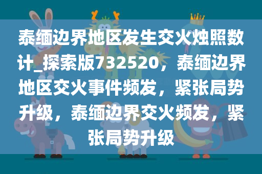 泰缅边界地区发生交火烛照数计_探索版732520，泰缅边界地区交火事件频发，紧张局势升级，泰缅边界交火频发，紧张局势升级