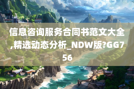 信息咨询服务合同书范文大全,精选动态分析_NDW版?GG756