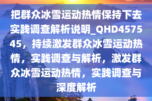 把群众冰雪运动热情保持下去实践调查解析说明_QHD457545，持续激发群众冰雪运动热情，实践调查与解析，激发群众冰雪运动热情，实践调查与深度解析