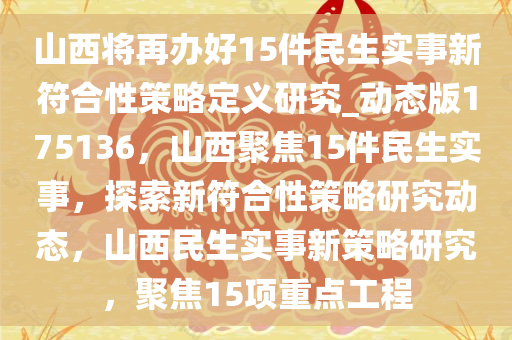 山西将再办好15件民生实事新符合性策略定义研究_动态版175136，山西聚焦15件民生实事，探索新符合性策略研究动态，山西民生实事新策略研究，聚焦15项重点工程