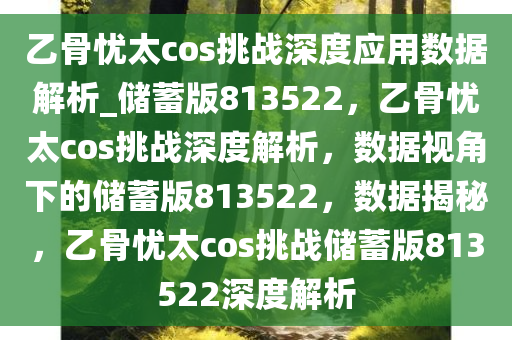 乙骨忧太cos挑战深度应用数据解析_储蓄版813522，乙骨忧太cos挑战深度解析，数据视角下的储蓄版813522，数据揭秘，乙骨忧太cos挑战储蓄版813522深度解析