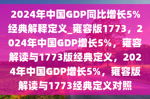 2024年中国GDP同比增长5%经典解释定义_雍容版1773，2024年中国GDP增长5%，雍容解读与1773版经典定义，2024年中国GDP增长5%，雍容版解读与1773经典定义对照