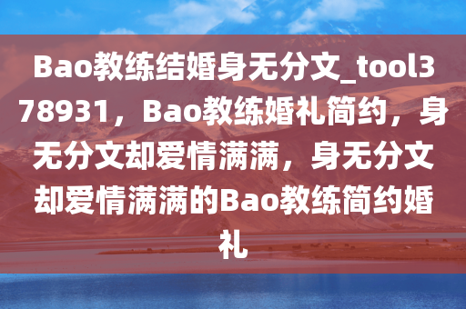 Bao教练结婚身无分文_tool378931，Bao教练婚礼简约，身无分文却爱情满满，身无分文却爱情满满的Bao教练简约婚礼