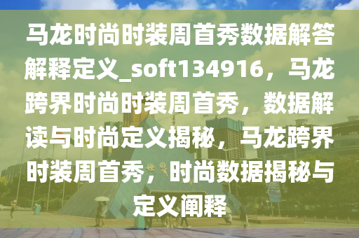 马龙时尚时装周首秀数据解答解释定义_soft134916，马龙跨界时尚时装周首秀，数据解读与时尚定义揭秘，马龙跨界时装周首秀，时尚数据揭秘与定义阐释