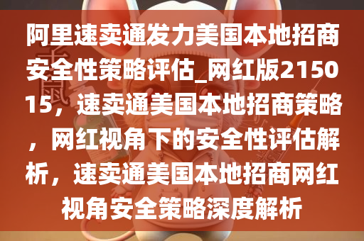 阿里速卖通发力美国本地招商安全性策略评估_网红版215015，速卖通美国本地招商策略，网红视角下的安全性评估解析，速卖通美国本地招商网红视角安全策略深度解析