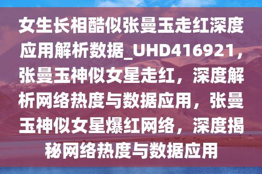 女生长相酷似张曼玉走红深度应用解析数据_UHD416921，张曼玉神似女星走红，深度解析网络热度与数据应用，张曼玉神似女星爆红网络，深度揭秘网络热度与数据应用