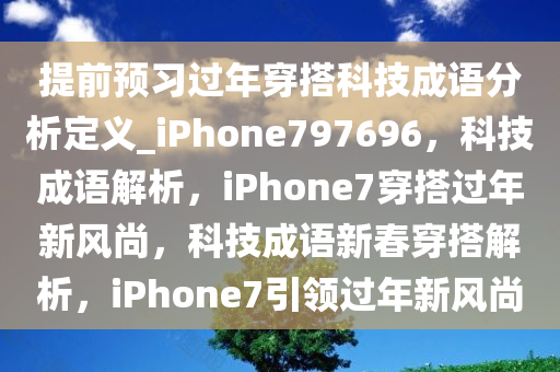 提前预习过年穿搭科技成语分析定义_iPhone797696，科技成语解析，iPhone7穿搭过年新风尚，科技成语新春穿搭解析，iPhone7引领过年新风尚