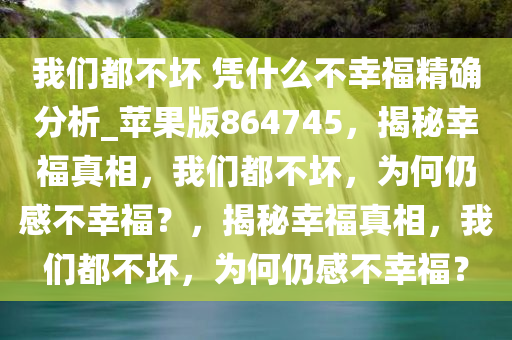 我们都不坏 凭什么不幸福精确分析_苹果版864745，揭秘幸福真相，我们都不坏，为何仍感不幸福？，揭秘幸福真相，我们都不坏，为何仍感不幸福？