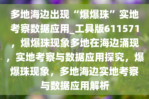 多地海边出现“爆爆珠”实地考察数据应用_工具版611571，爆爆珠现象多地在海边涌现，实地考察与数据应用探究，爆爆珠现象，多地海边实地考察与数据应用解析