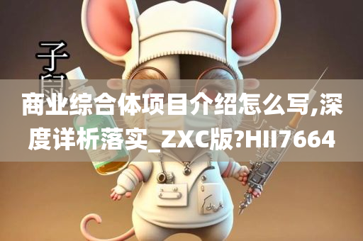 商业综合体项目介绍怎么写,深度详析落实_ZXC版?HII7664