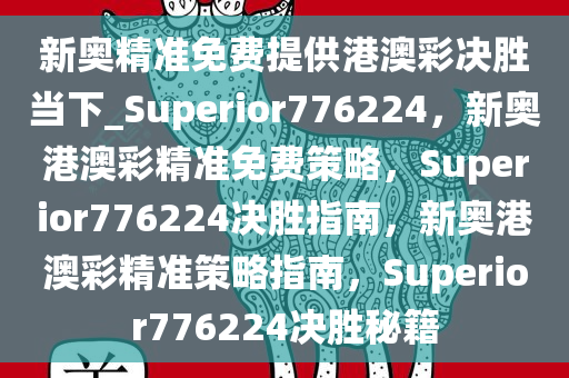 新奥精准免费提供港澳彩决胜当下_Superior776224，新奥港澳彩精准免费策略，Superior776224决胜指南，新奥港澳彩精准策略指南，Superior776224决胜秘籍