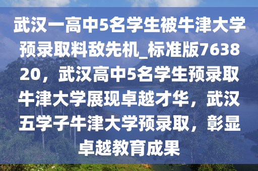 武汉一高中5名学生被牛津大学预录取料敌先机_标准版763820，武汉高中5名学生预录取牛津大学展现卓越才华，武汉五学子牛津大学预录取，彰显卓越教育成果