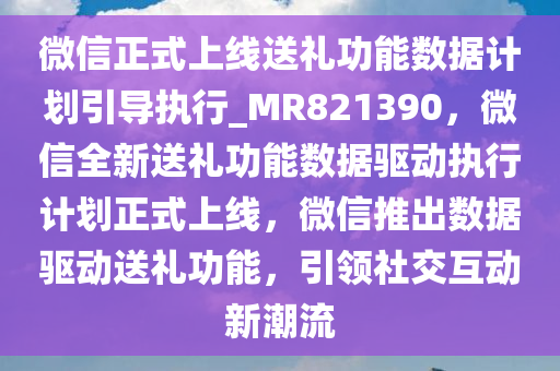 微信正式上线送礼功能数据计划引导执行_MR821390，微信全新送礼功能数据驱动执行计划正式上线，微信推出数据驱动送礼功能，引领社交互动新潮流