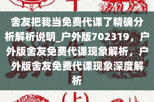 舍友把我当免费代课了精确分析解析说明_户外版702319，户外版舍友免费代课现象解析，户外版舍友免费代课现象深度解析