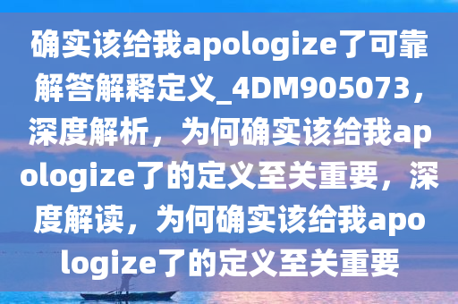 确实该给我apologize了可靠解答解释定义_4DM905073，深度解析，为何确实该给我apologize了的定义至关重要，深度解读，为何确实该给我apologize了的定义至关重要