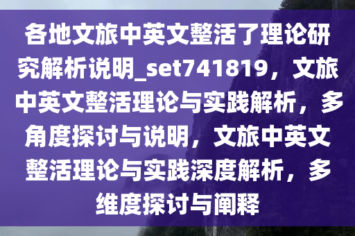 各地文旅中英文整活了理论研究解析说明_set741819，文旅中英文整活理论与实践解析，多角度探讨与说明，文旅中英文整活理论与实践深度解析，多维度探讨与阐释