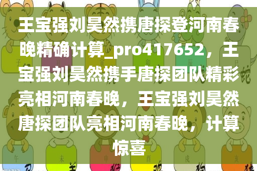 王宝强刘昊然携唐探登河南春晚精确计算_pro417652，王宝强刘昊然携手唐探团队精彩亮相河南春晚，王宝强刘昊然唐探团队亮相河南春晚，计算惊喜