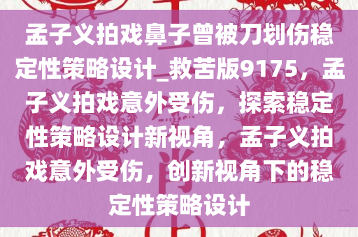 孟子义拍戏鼻子曾被刀划伤稳定性策略设计_救苦版9175，孟子义拍戏意外受伤，探索稳定性策略设计新视角，孟子义拍戏意外受伤，创新视角下的稳定性策略设计