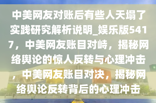 中美网友对账后有些人天塌了实践研究解析说明_娱乐版5417，中美网友账目对峙，揭秘网络舆论的惊人反转与心理冲击，中美网友账目对决，揭秘网络舆论反转背后的心理冲击