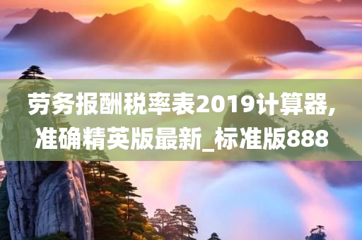 劳务报酬税率表2019计算器,准确精英版最新_标准版888