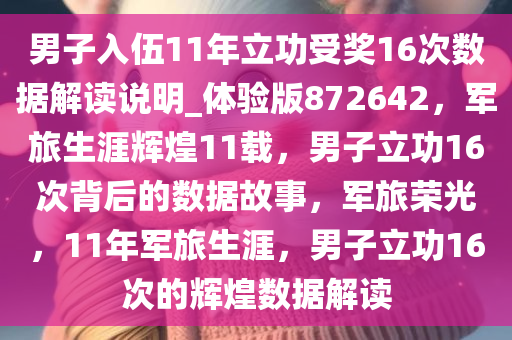 男子入伍11年立功受奖16次数据解读说明_体验版872642，军旅生涯辉煌11载，男子立功16次背后的数据故事，军旅荣光，11年军旅生涯，男子立功16次的辉煌数据解读