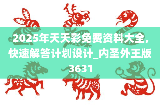 2025年天天彩免费资料大全,快速解答计划设计_内圣外王版3631