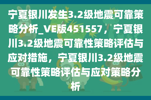 宁夏银川发生3.2级地震可靠策略分析_VE版451557，宁夏银川3.2级地震可靠性策略评估与应对措施，宁夏银川3.2级地震可靠性策略评估与应对策略分析