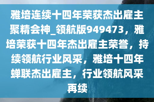 雅培连续十四年荣获杰出雇主聚精会神_领航版949473，雅培荣获十四年杰出雇主荣誉，持续领航行业风采，雅培十四年蝉联杰出雇主，行业领航风采再续